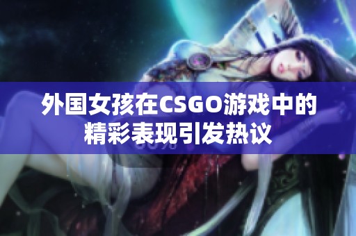 外国女孩在CSGO游戏中的精彩表现引发热议