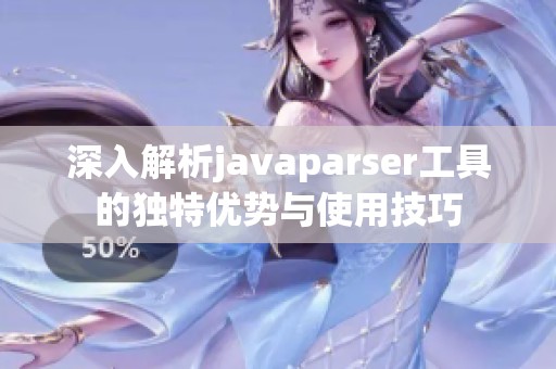 深入解析javaparser工具的独特优势与使用技巧