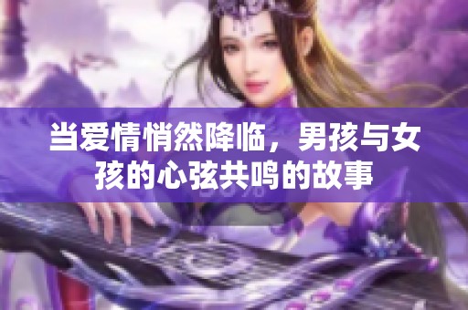 当爱情悄然降临，男孩与女孩的心弦共鸣的故事