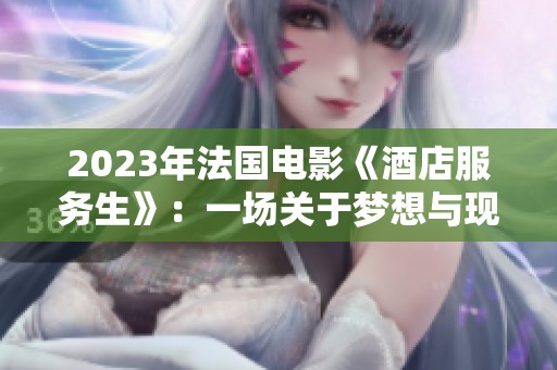 2023年法国电影《酒店服务生》：一场关于梦想与现实的心灵旅程