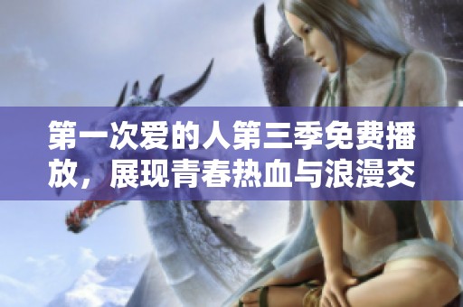 第一次爱的人第三季免费播放，展现青春热血与浪漫交织的故事