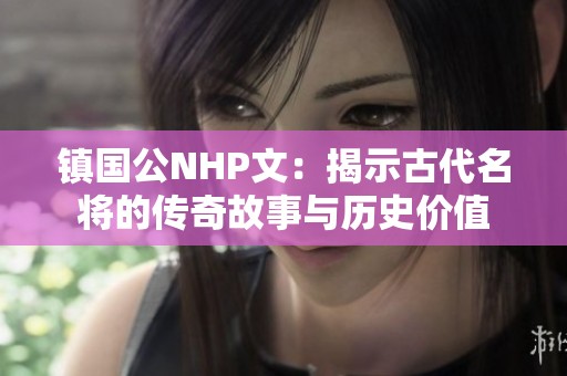 镇国公NHP文：揭示古代名将的传奇故事与历史价值