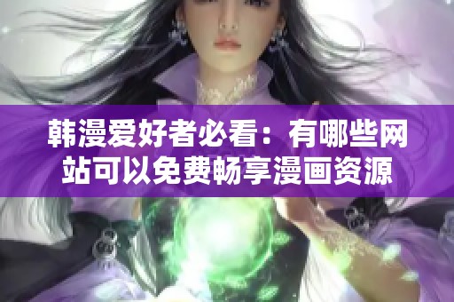 韩漫爱好者必看：有哪些网站可以免费畅享漫画资源