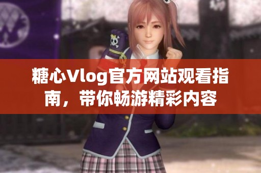 糖心Vlog官方网站观看指南，带你畅游精彩内容