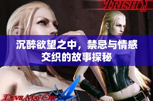 沉醉欲望之中，禁忌与情感交织的故事探秘
