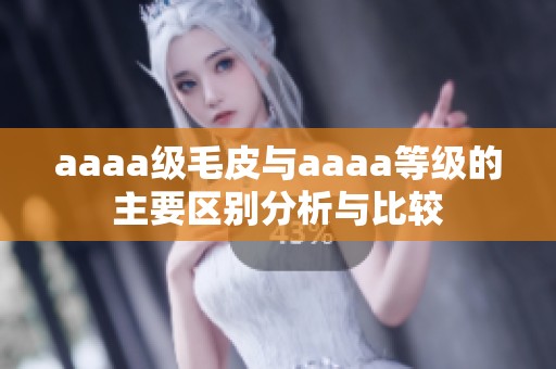 aaaa级毛皮与aaaa等级的主要区别分析与比较