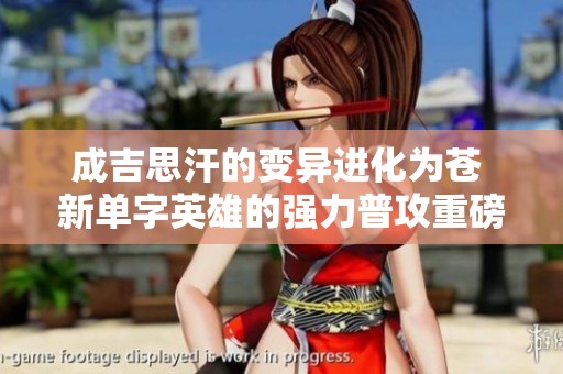 成吉思汗的变异进化为苍 新单字英雄的强力普攻重磅来袭