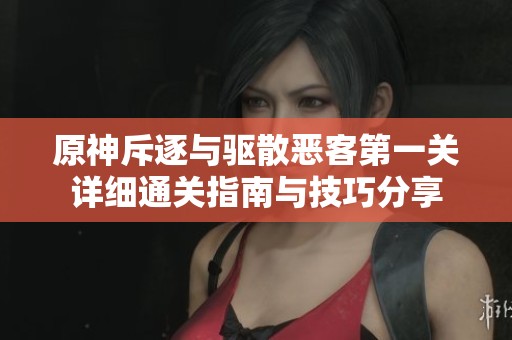 原神斥逐与驱散恶客第一关详细通关指南与技巧分享
