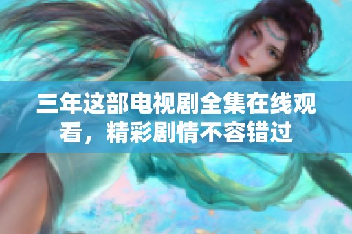 三年这部电视剧全集在线观看，精彩剧情不容错过