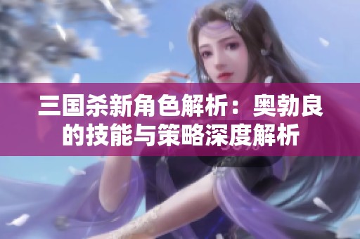 三国杀新角色解析：奥勃良的技能与策略深度解析