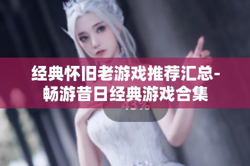 经典怀旧老游戏推荐汇总-畅游昔日经典游戏合集