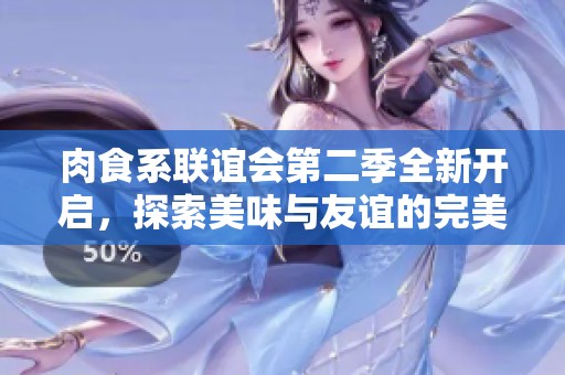 肉食系联谊会第二季全新开启，探索美味与友谊的完美结合