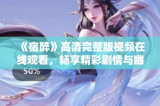 《宿醉》高清完整版视频在线观看，畅享精彩剧情与幽默时刻！