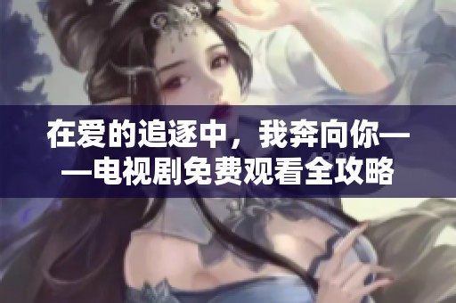在爱的追逐中，我奔向你——电视剧免费观看全攻略
