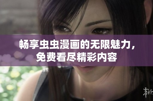 畅享虫虫漫画的无限魅力，免费看尽精彩内容
