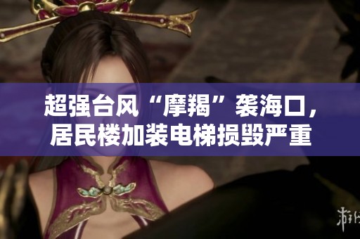 超强台风“摩羯”袭海口，居民楼加装电梯损毁严重