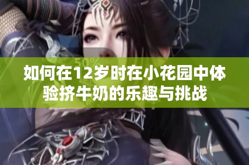 如何在12岁时在小花园中体验挤牛奶的乐趣与挑战