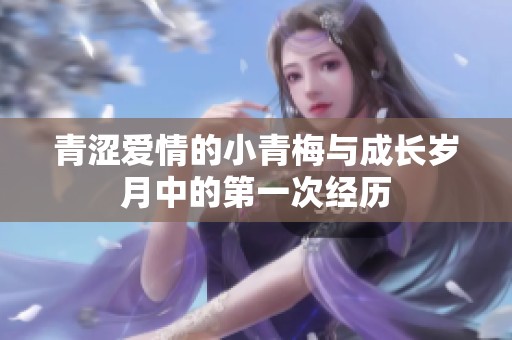 青涩爱情的小青梅与成长岁月中的第一次经历