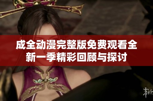 成全动漫完整版免费观看全新一季精彩回顾与探讨
