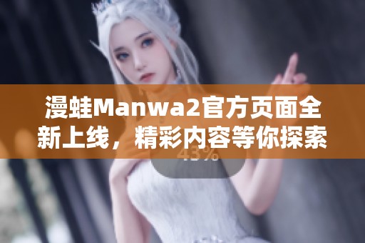 漫蛙Manwa2官方页面全新上线，精彩内容等你探索