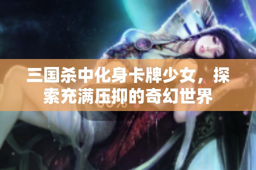 三国杀中化身卡牌少女，探索充满压抑的奇幻世界