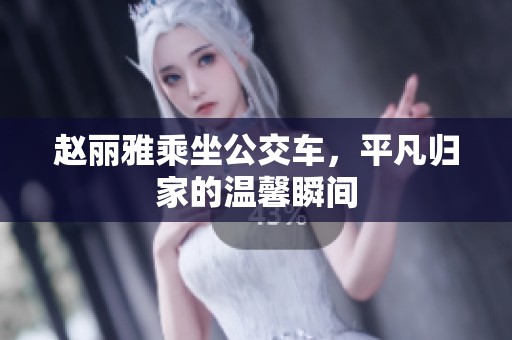 赵丽雅乘坐公交车，平凡归家的温馨瞬间