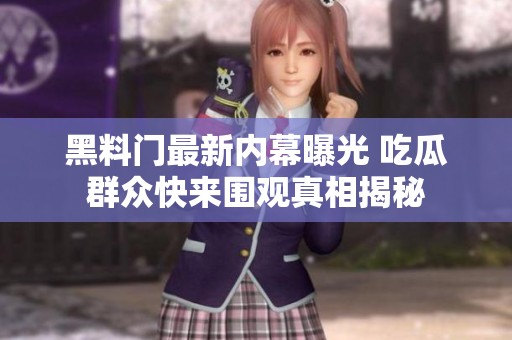 黑料门最新内幕曝光 吃瓜群众快来围观真相揭秘