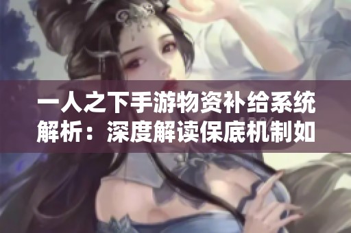一人之下手游物资补给系统解析：深度解读保底机制如何运作