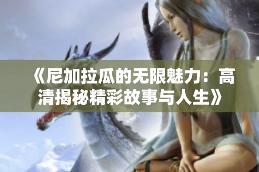 《尼加拉瓜的无限魅力：高清揭秘精彩故事与人生》