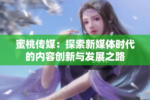 蜜桃传媒：探索新媒体时代的内容创新与发展之路