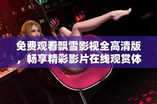 免费观看飘雪影视全高清版，畅享精彩影片在线观赏体验