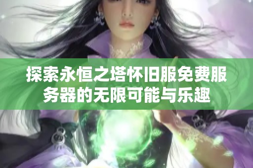探索永恒之塔怀旧服免费服务器的无限可能与乐趣