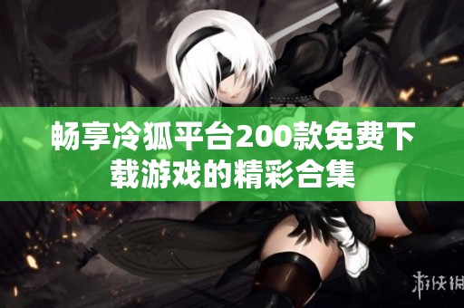 畅享冷狐平台200款免费下载游戏的精彩合集