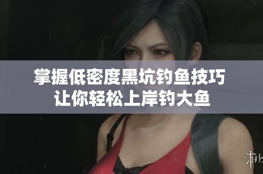掌握低密度黑坑钓鱼技巧 让你轻松上岸钓大鱼