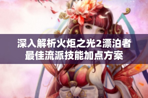 深入解析火炬之光2漂泊者最佳流派技能加点方案