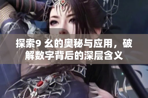 探索9 幺的奥秘与应用，破解数字背后的深层含义