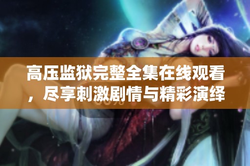 高压监狱完整全集在线观看，尽享刺激剧情与精彩演绎