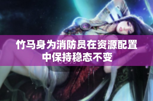 竹马身为消防员在资源配置中保持稳态不变