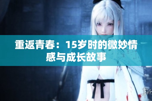 重返青春：15岁时的微妙情感与成长故事