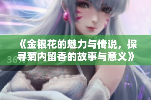 《金银花的魅力与传说，探寻菊内留香的故事与意义》