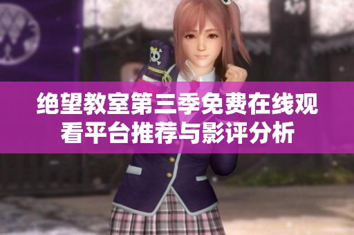 绝望教室第三季免费在线观看平台推荐与影评分析