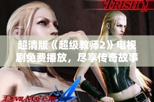 超清版《超级教师2》电视剧免费播放，尽享传奇故事魅力