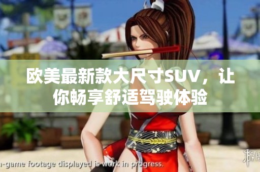 欧美最新款大尺寸SUV，让你畅享舒适驾驶体验