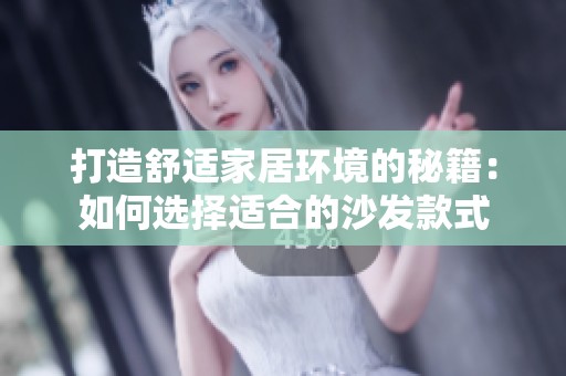 打造舒适家居环境的秘籍：如何选择适合的沙发款式