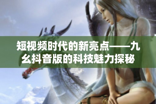 短视频时代的新亮点——九幺抖音版的科技魅力探秘