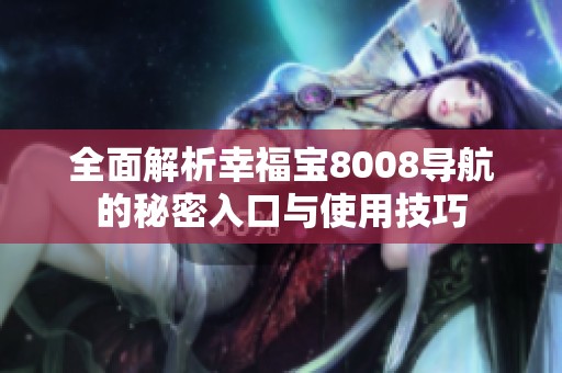 全面解析幸福宝8008导航的秘密入口与使用技巧