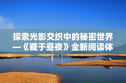 探索光影交织中的秘密世界—《藏于昼夜》全新阅读体验