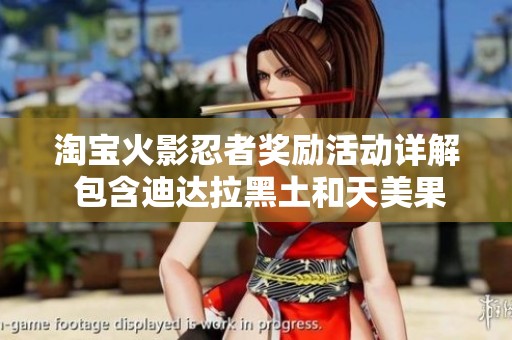 淘宝火影忍者奖励活动详解 包含迪达拉黑土和天美果冻大象