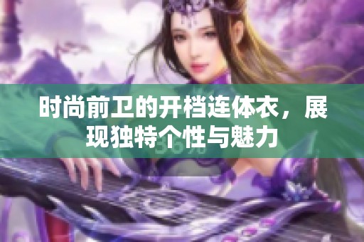 时尚前卫的开档连体衣，展现独特个性与魅力