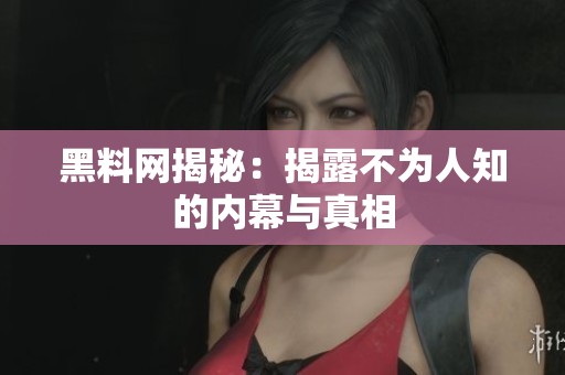 黑料网揭秘：揭露不为人知的内幕与真相